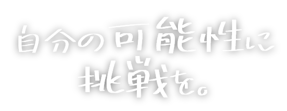 自分の可能性に挑戦を。